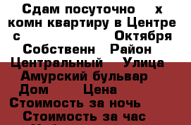 Сдам посуточно 2- х комн квартиру в Центре с 7,8,9,10,11,12... Октября Собственн › Район ­ Центральный  › Улица ­ Амурский бульвар  › Дом ­ 3 › Цена ­ 1 600 › Стоимость за ночь ­ 1 600 › Стоимость за час ­ 100 - Хабаровский край, Хабаровск г. Недвижимость » Квартиры аренда посуточно   . Хабаровский край